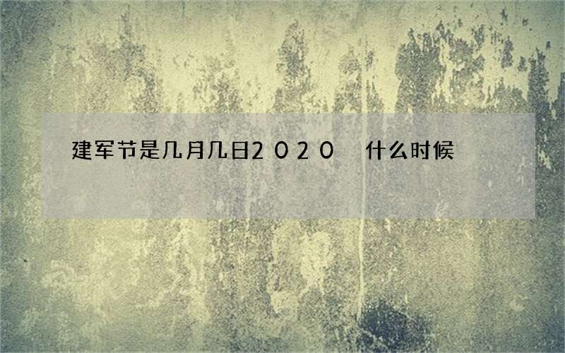 建军节是几月几日2020 什么时候